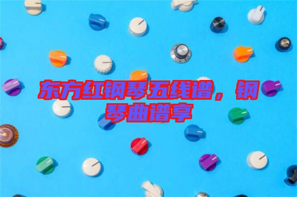 東方紅鋼琴五線譜，鋼琴曲譜享