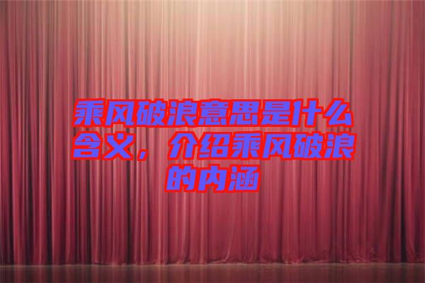 乘風(fēng)破浪意思是什么含義，介紹乘風(fēng)破浪的內(nèi)涵