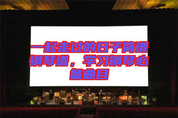 一起走過的日子簡譜鋼琴譜，學習鋼琴必備曲目