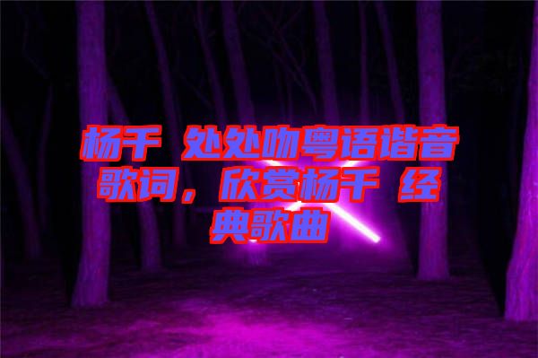 楊千嬅處處吻粵語諧音歌詞，欣賞楊千嬅經典歌曲