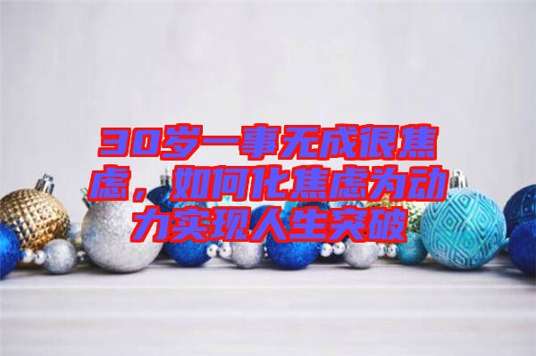 30歲一事無成很焦慮，如何化焦慮為動力實現人生突破