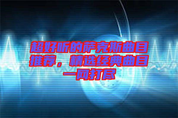 超好聽的薩克斯曲目推薦，精選經典曲目一網打盡