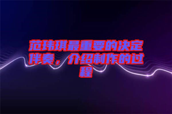 范瑋琪最重要的決定伴奏，介紹制作的過程