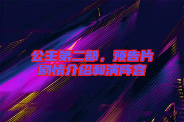 公主第二部，預告片劇情介紹和演陣容