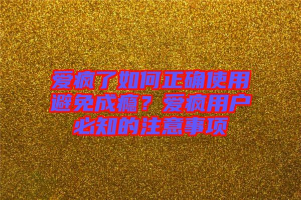 愛(ài)瘋了如何正確使用避免成癮？愛(ài)瘋用戶必知的注意事項(xiàng)