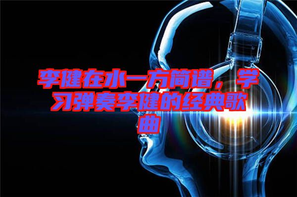 李健在水一方簡譜，學習彈奏李健的經典歌曲