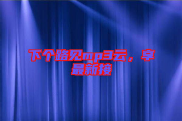 下個路見mp3云，享最新接