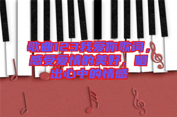 歌曲123我愛你歌詞，感受愛情的美好，唱出心中的情感