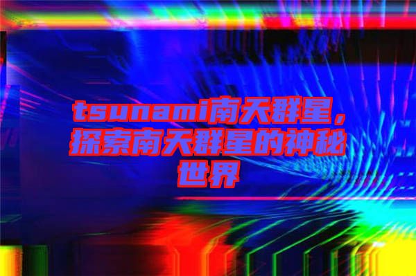 tsunami南天群星，探索南天群星的神秘世界