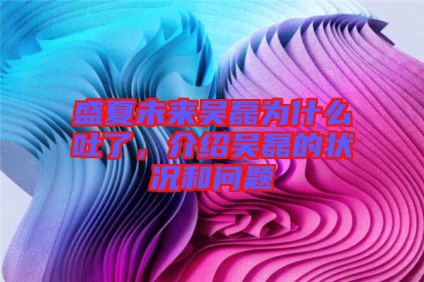 盛夏未來吳磊為什么吐了，介紹吳磊的狀況和問題