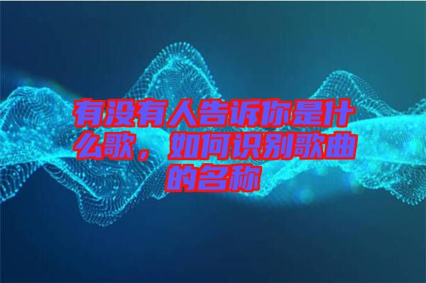 有沒有人告訴你是什么歌，如何識別歌曲的名稱