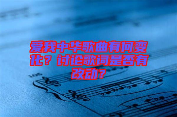 愛我中華歌曲有何變化？討論歌詞是否有改動？