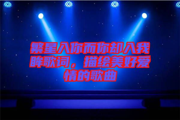 繁星入你而你卻入我眸歌詞，描繪美好愛情的歌曲