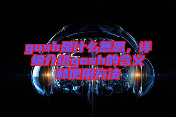 gosh是什么意思，詳細(xì)介紹gosh的含義和使用方法
