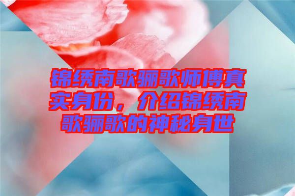錦繡南歌驪歌師傅真實身份，介紹錦繡南歌驪歌的神秘身世