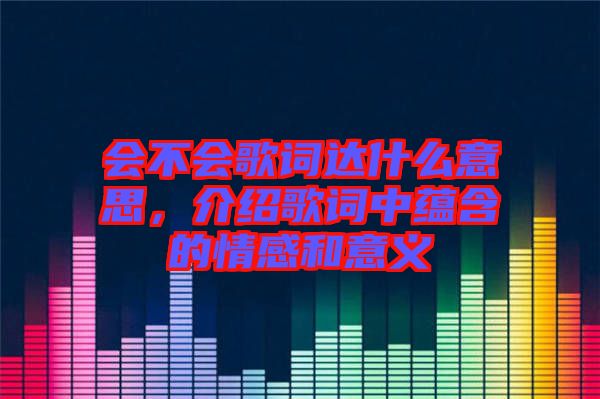 會不會歌詞達什么意思，介紹歌詞中蘊含的情感和意義