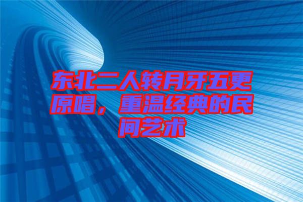 東北二人轉月牙五更原唱，重溫經典的民間藝術
