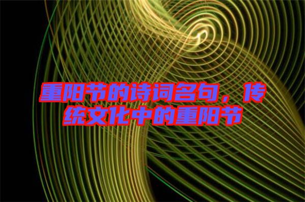 重陽(yáng)節(jié)的詩(shī)詞名句，傳統(tǒng)文化中的重陽(yáng)節(jié)