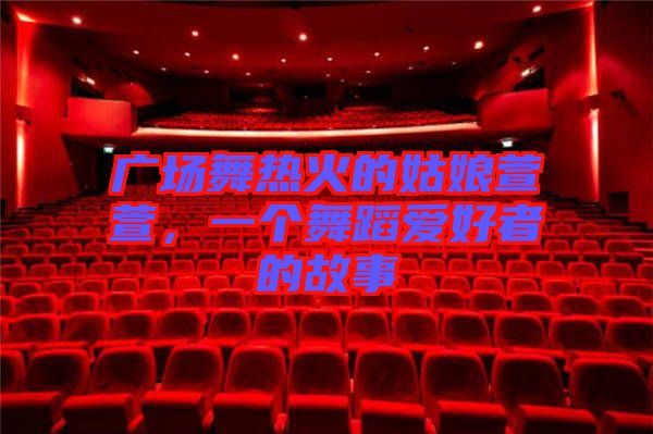 廣場舞熱火的姑娘萱萱，一個舞蹈愛好者的故事