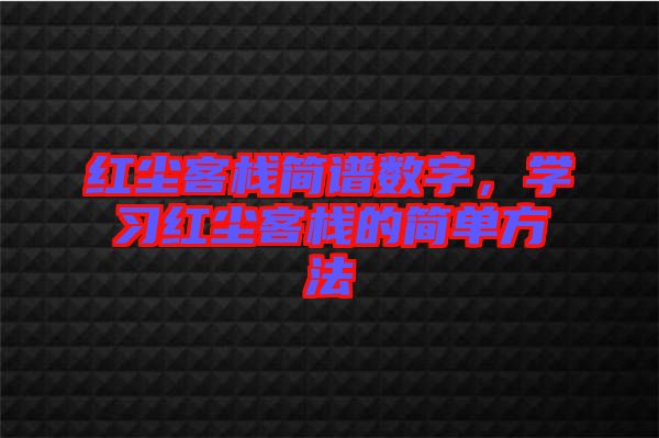 紅塵客棧簡(jiǎn)譜數(shù)字，學(xué)習(xí)紅塵客棧的簡(jiǎn)單方法