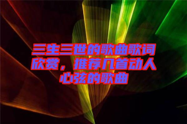 三生三世的歌曲歌詞欣賞，推薦幾首動人心弦的歌曲
