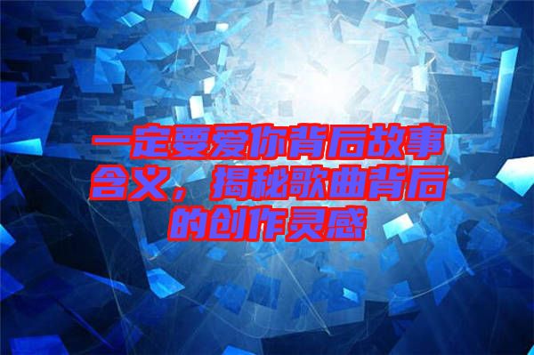 一定要愛你背后故事含義，揭秘歌曲背后的創(chuàng)作靈感