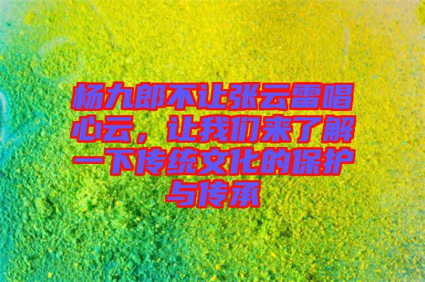 楊九郎不讓張云雷唱心云，讓我們來了解一下傳統文化的保護與傳承