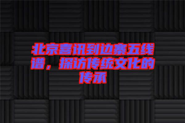 北京喜訊到邊寨五線譜，探訪傳統文化的傳承