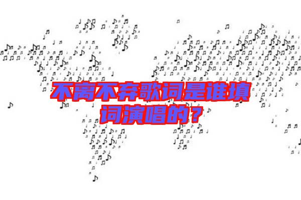 不離不棄歌詞是誰填詞演唱的？