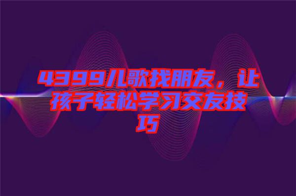 4399兒歌找朋友，讓孩子輕松學習交友技巧