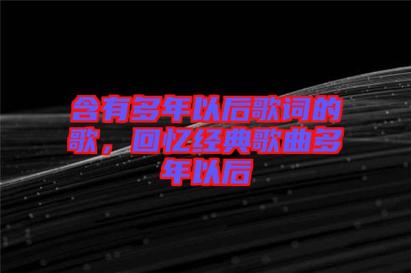 含有多年以后歌詞的歌，回憶經典歌曲多年以后