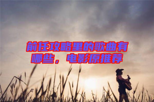 前任攻略里的歌曲有哪些，電影原推薦
