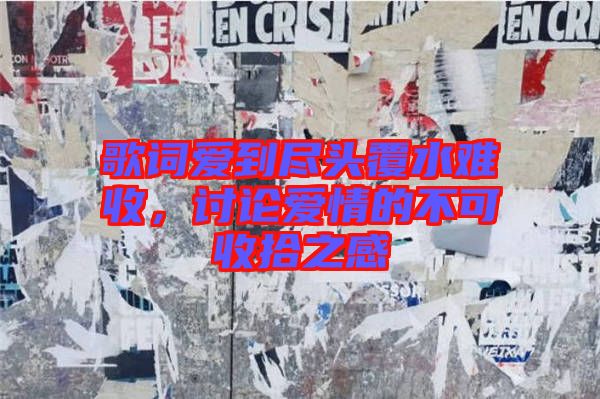 歌詞愛到盡頭覆水難收，討論愛情的不可收拾之感