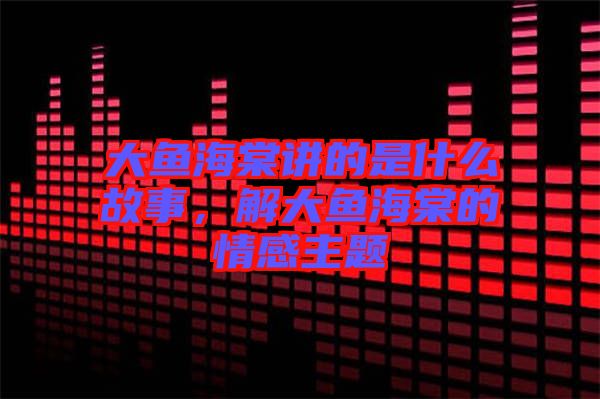 大魚海棠講的是什么故事，解大魚海棠的情感主題