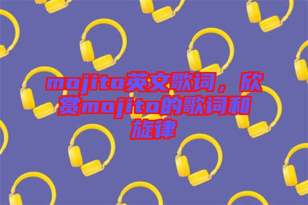 mojito英文歌詞，欣賞mojito的歌詞和旋律