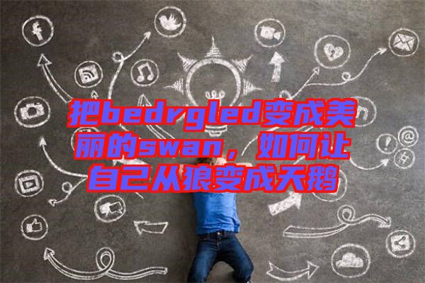 把bedrgled變成美麗的swan，如何讓自己從狼變成天鵝
