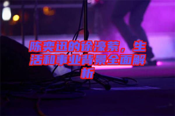 陳奕迅的徐濠縈，生活和事業背景全面解析
