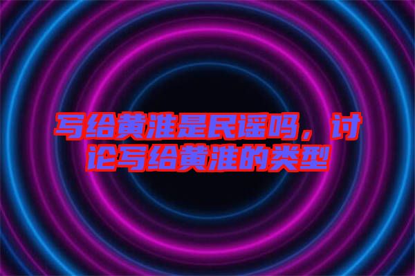 寫(xiě)給黃淮是民謠嗎，討論寫(xiě)給黃淮的類型