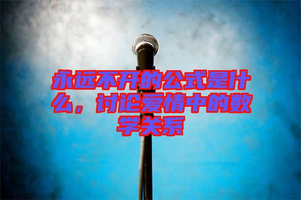 永遠不開的公式是什么，討論愛情中的數學關系