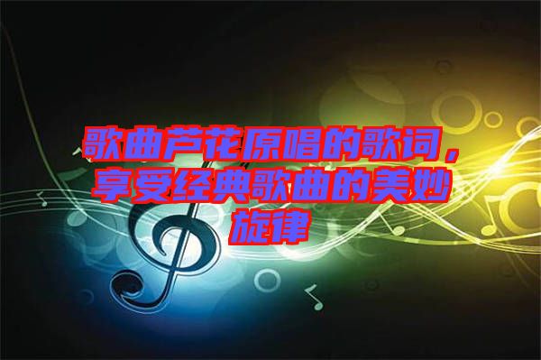 歌曲蘆花原唱的歌詞，享受經(jīng)典歌曲的美妙旋律