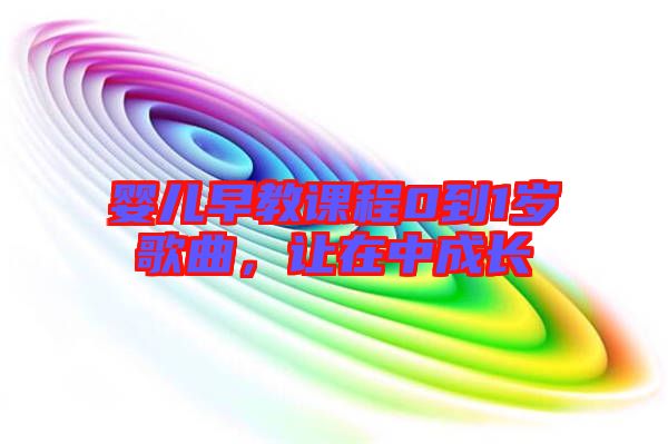 嬰兒早教課程0到1歲歌曲，讓在中成長