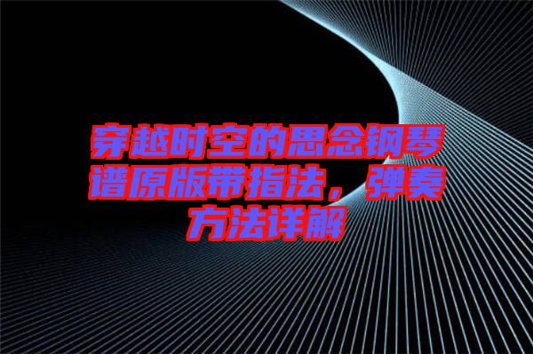 穿越時空的思念鋼琴譜原版帶指法，彈奏方法詳解