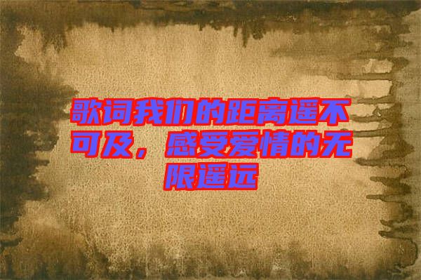 歌詞我們的距離遙不可及，感受愛情的無限遙遠(yuǎn)