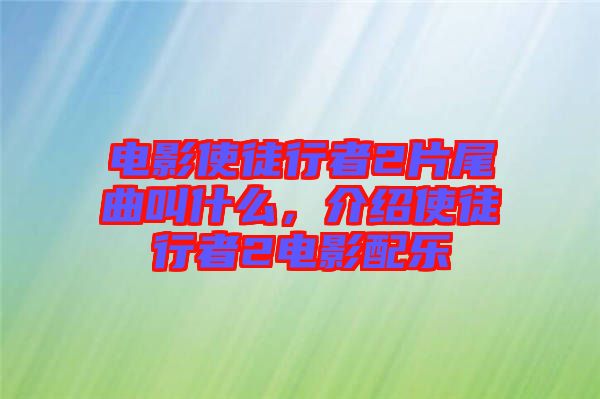 電影使徒行者2片尾曲叫什么，介紹使徒行者2電影配樂
