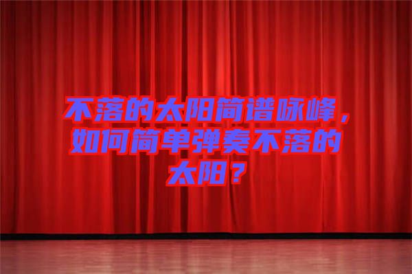 不落的太陽簡譜詠峰，如何簡單彈奏不落的太陽？