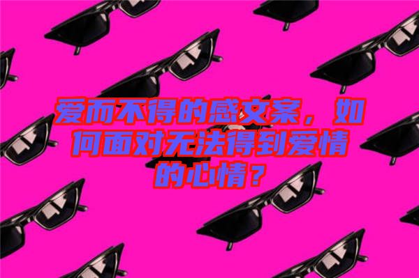 愛(ài)而不得的感文案，如何面對(duì)無(wú)法得到愛(ài)情的心情？