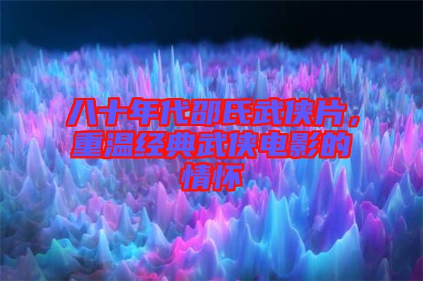 八十年代邵氏武俠片，重溫經(jīng)典武俠電影的情懷