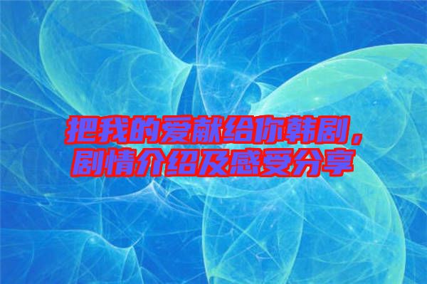 把我的愛獻(xiàn)給你韓劇，劇情介紹及感受分享