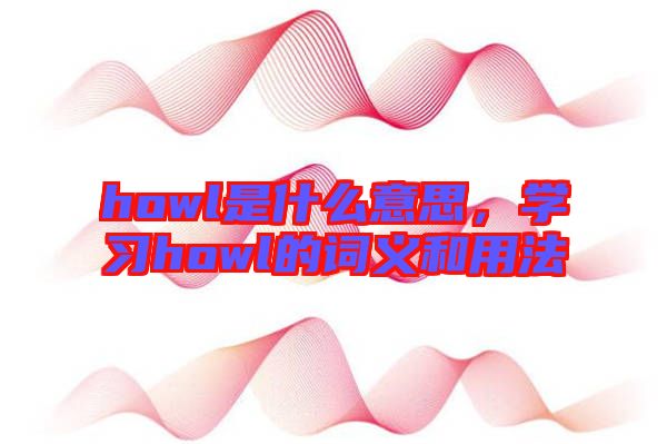 howl是什么意思，學(xué)習howl的詞義和用法