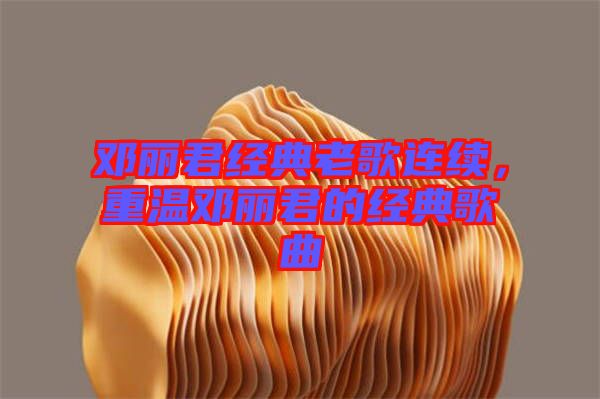 鄧麗君經典老歌連續，重溫鄧麗君的經典歌曲